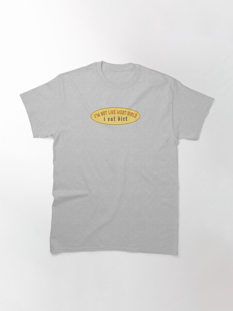 i'm not like most girls, i eat dirt Classic T-Shirt