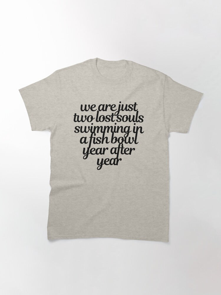 we are just two lost souls swimming in a fish bowl year after year Classic T-Shirt