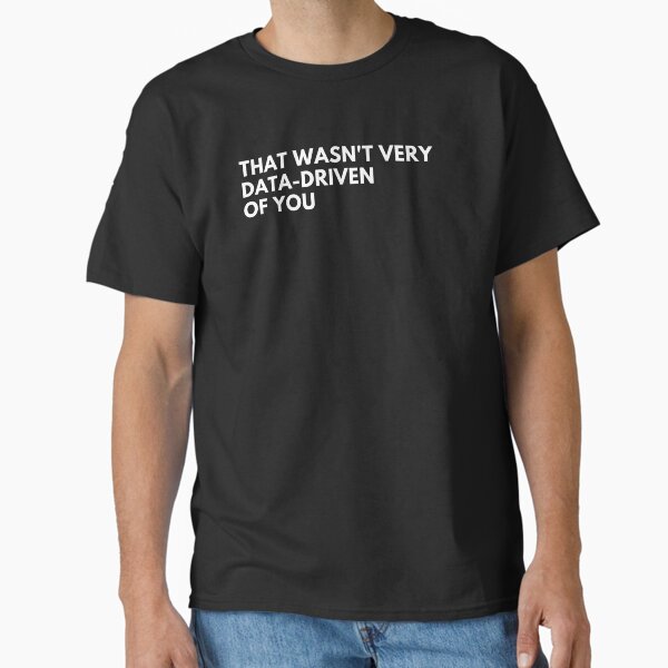 Data Analyst: That Wasn't Very Data-Driven Of You Funny Data Classic T-Shirt