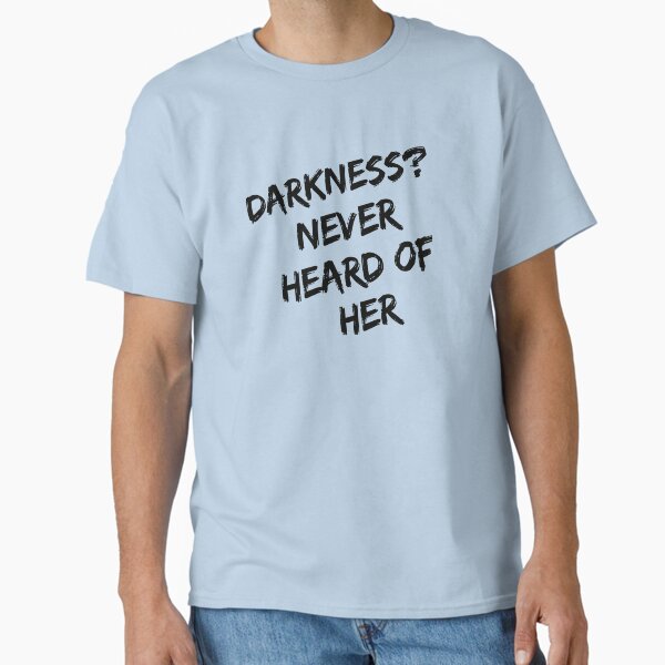Darkness never heard of her Classic T-Shirt