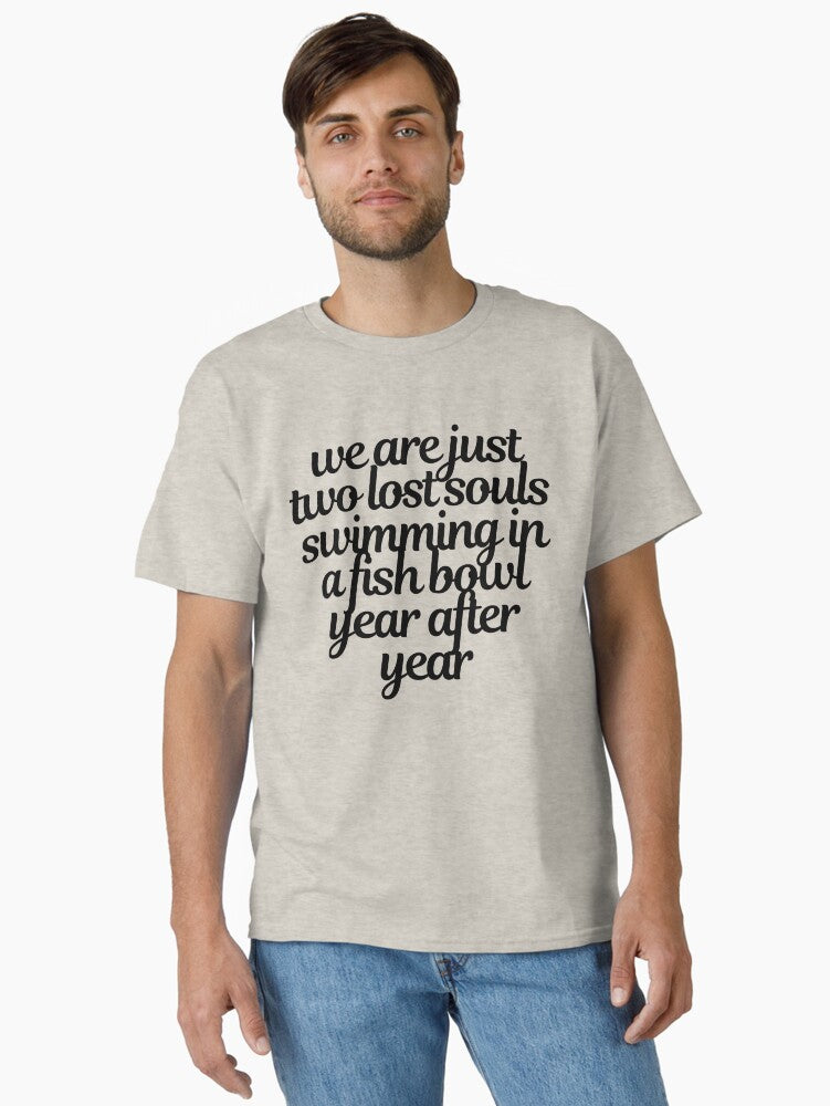 we are just two lost souls swimming in a fish bowl year after year Classic T-Shirt