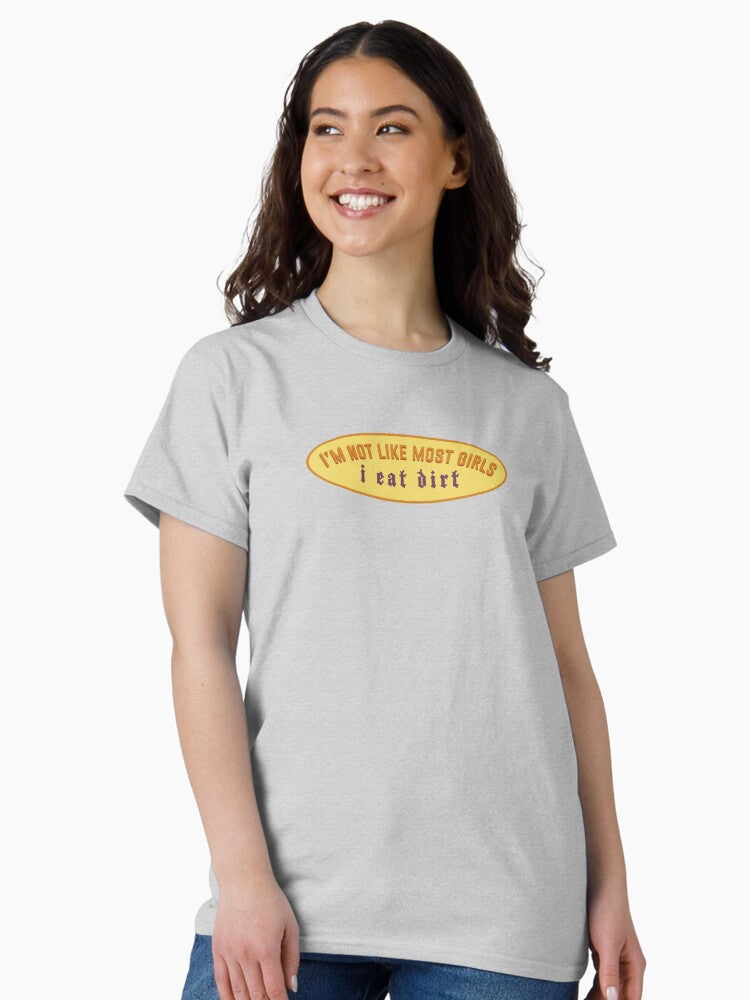 i'm not like most girls, i eat dirt Classic T-Shirt
