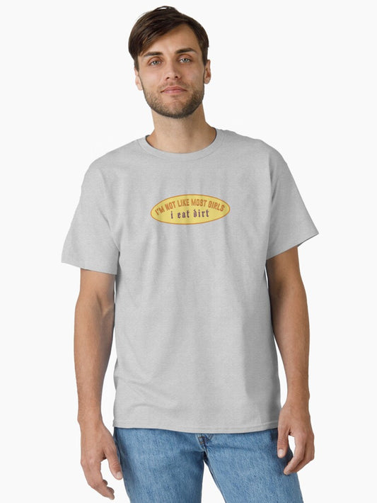 i'm not like most girls, i eat dirt Classic T-Shirt