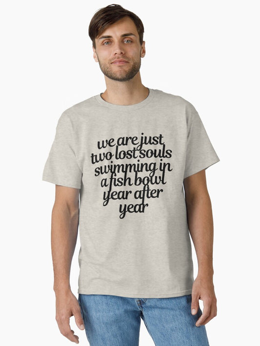 we are just two lost souls swimming in a fish bowl year after year Classic T-Shirt